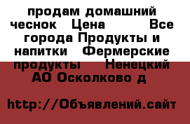 продам домашний чеснок › Цена ­ 100 - Все города Продукты и напитки » Фермерские продукты   . Ненецкий АО,Осколково д.